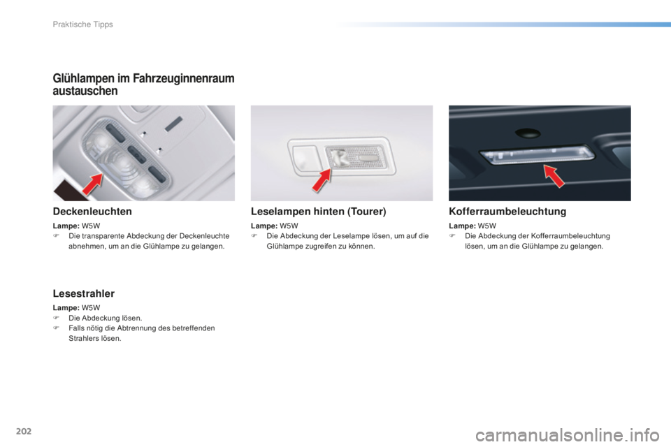CITROEN C5 2016  Betriebsanleitungen (in German) 202
C5_de_Chap08_information_ed01-2015
Glühlampen im Fahrzeuginnenraum 
austauschen
Deckenleuchten
Lampe: W5W
F   di e transparente  ab deckung der  de ckenleuchte 
abnehmen, um an die Glühlampe zu 