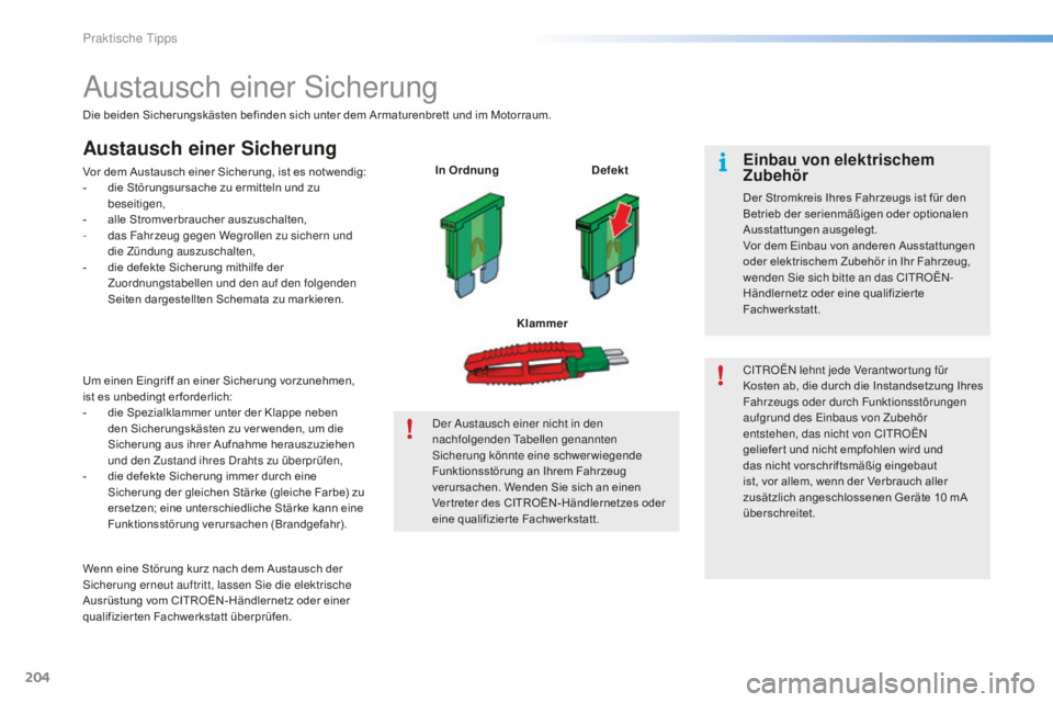 CITROEN C5 2016  Betriebsanleitungen (in German) 204
C5_de_Chap08_information_ed01-2015
austausch einer si cherung
Die beiden Sicherungskästen befinden sich unter dem Armaturenbrett und im Motorraum.
Austausch einer Sicherung
Vor dem Austausch eine