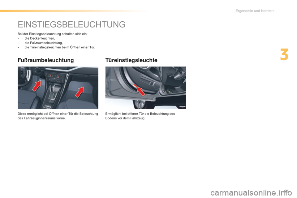 CITROEN C5 2016  Betriebsanleitungen (in German) 85
C5_de_Chap03_ergo-et-confort_ed01-2015
Türeinstiegsleuchte
Ermöglicht bei offener Tür die Beleuchtung des 
Bodens vor dem Fahrzeug.
Fußraumbeleuchtung
Diese ermöglicht bei Öffnen einer Tür d