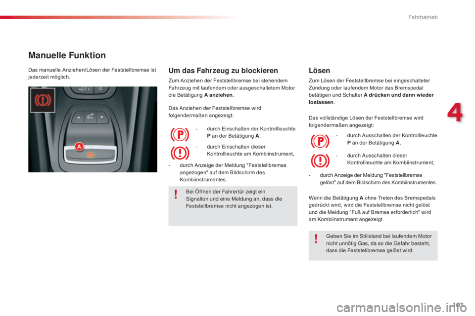 CITROEN C5 2015  Betriebsanleitungen (in German) 103
C5_de_Chap04_conduite_ed01-2014
Manuelle Funktion
Um das Fahrzeug zu blockieren
Zum Anziehen der Feststellbremse bei stehendem 
Fahrzeug mit laufendem oder ausgeschaltetem Motor 
die Betätigung A