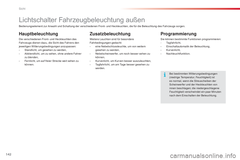 CITROEN C5 2015  Betriebsanleitungen (in German) 142
C5_de_Chap05_visibilite_ed01-2014
Lichtschalter Fahrzeugbeleuchtung außen
Hauptbeleuchtung
Die verschiedenen Front- und Heckleuchten des 
Fahrzeugs dienen dazu, die si cht des Fahrers den 
jeweil