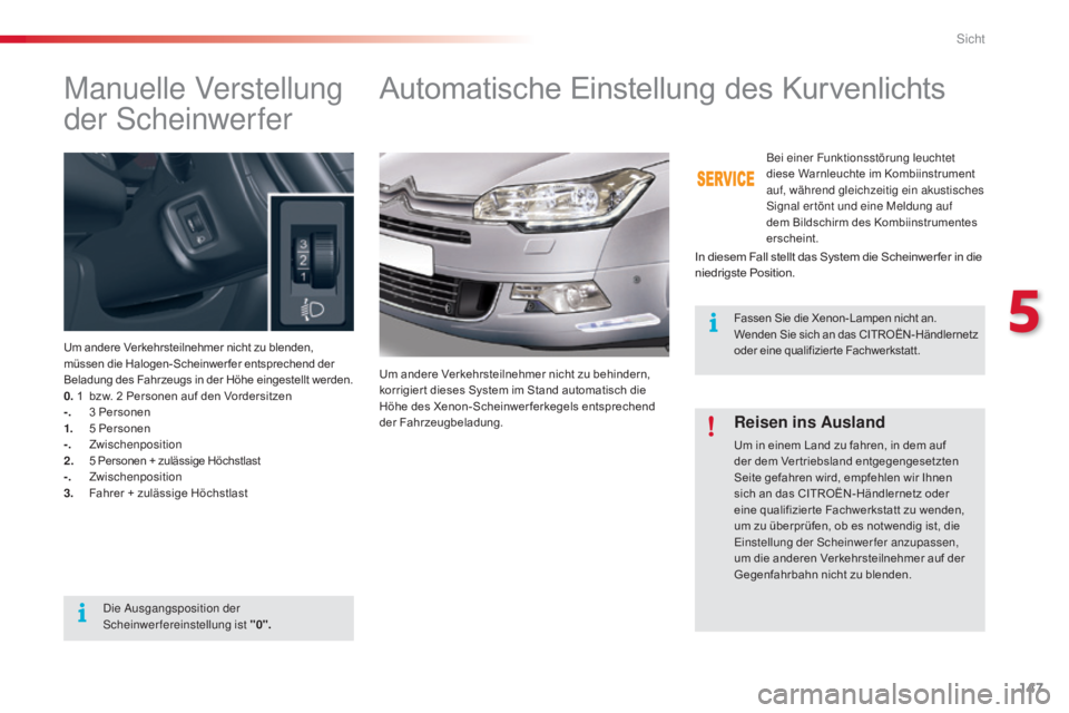 CITROEN C5 2015  Betriebsanleitungen (in German) 147
C5_de_Chap05_visibilite_ed01-2014
Manuelle Verstellung 
der s
c
 heinwerfer
Um andere Verkehrsteilnehmer nicht zu blenden, 
müssen die Halogen-Scheinwer fer entsprechend der 
Beladung des Fahrzeu