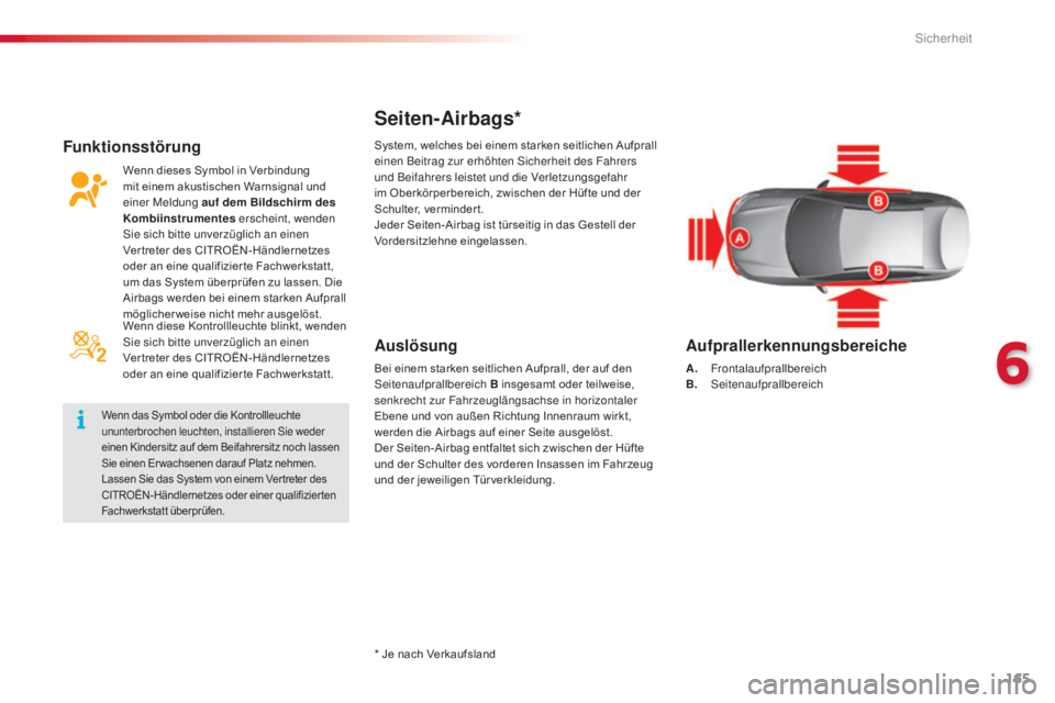 CITROEN C5 2015  Betriebsanleitungen (in German) 165
C5_de_Chap06_securite_ed01-2014
Seiten-Airbags*
Auslösung
Bei einem starken seitlichen Aufprall, der auf den seitenaufprallbereich B insgesamt oder teilweise, 
senkrecht zur Fahrzeuglängsachse i