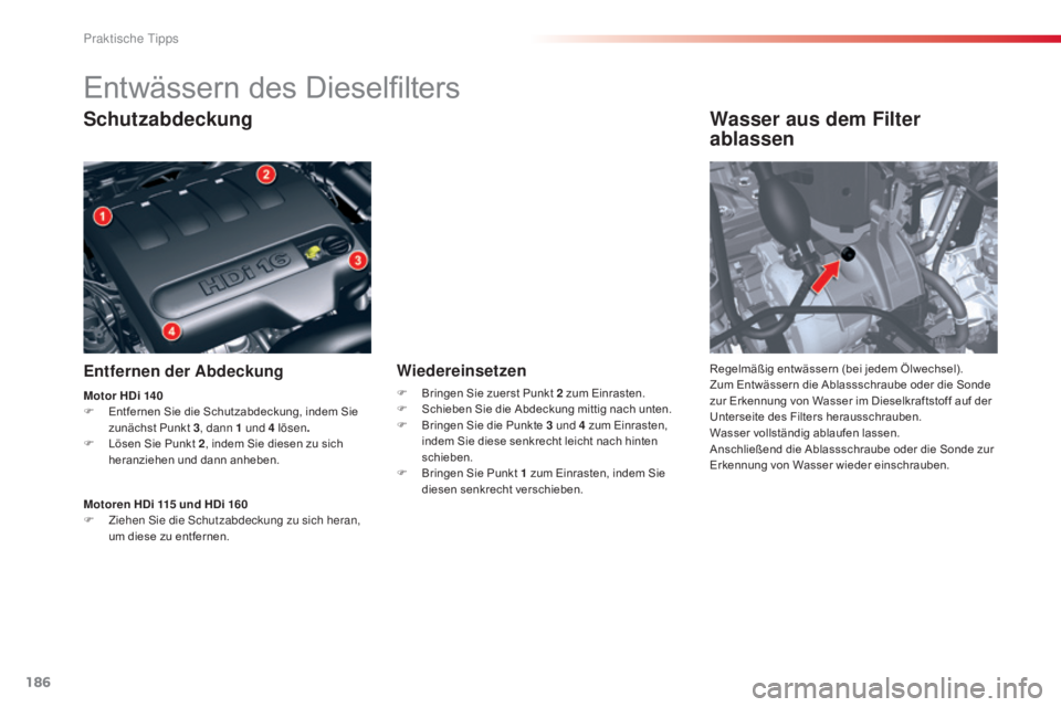 CITROEN C5 2015  Betriebsanleitungen (in German) 186
C5_de_Chap08_information_ed01-2014
Entwässern des Dieselfilters
Schutzabdeckung
Entfernen der Abdeckung
Wasser aus dem Filter 
ablassen
Regelmäßig entwässern (bei jedem Ölwechsel).
Zum Entwä