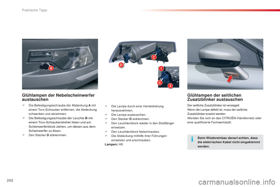 CITROEN C5 2015  Betriebsanleitungen (in German) 202
C5_de_Chap08_information_ed01-2014
Glühlampen der seitlichen 
Zusatzblinker austauschen
Der seitliche Zusatzblinker ist versiegelt.
Wenn die Lampe defekt ist, muss der seitliche 
Zusatzblinker er