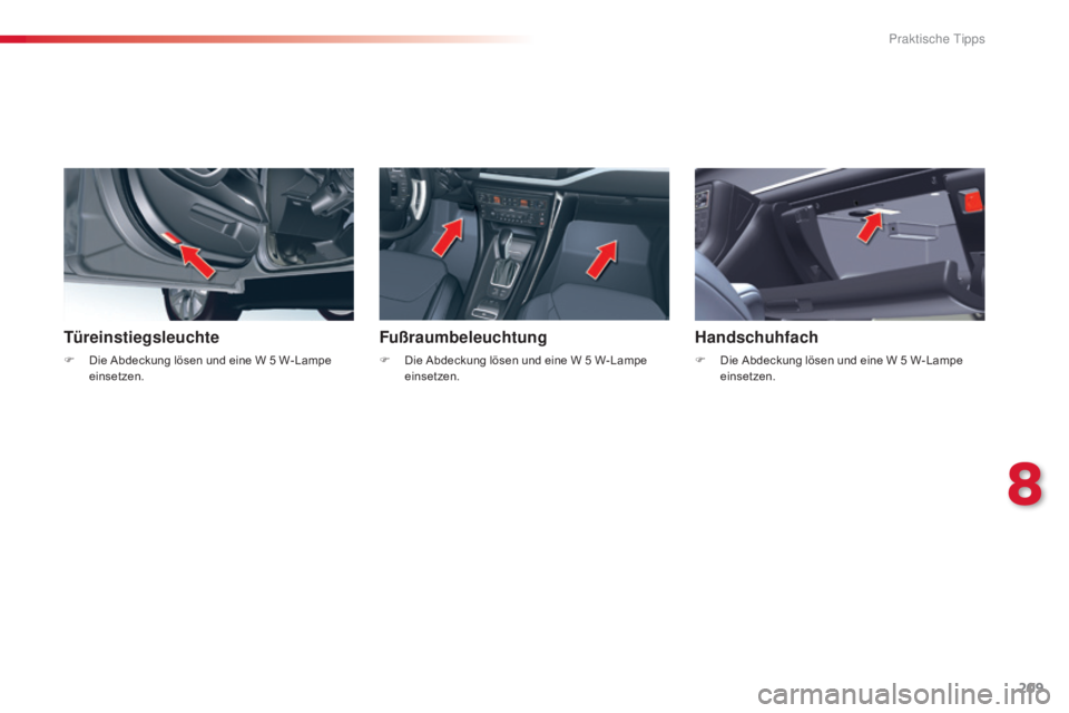 CITROEN C5 2015  Betriebsanleitungen (in German) 209
C5_de_Chap08_information_ed01-2014
Türeinstiegsleuchte
F Die Abdeckung lösen und eine W 5  W- Lampe 
einsetzen.
Fußraumbeleuchtung
F Die Abdeckung lösen und eine W 5   W- Lampe 
einsetzen.
Han