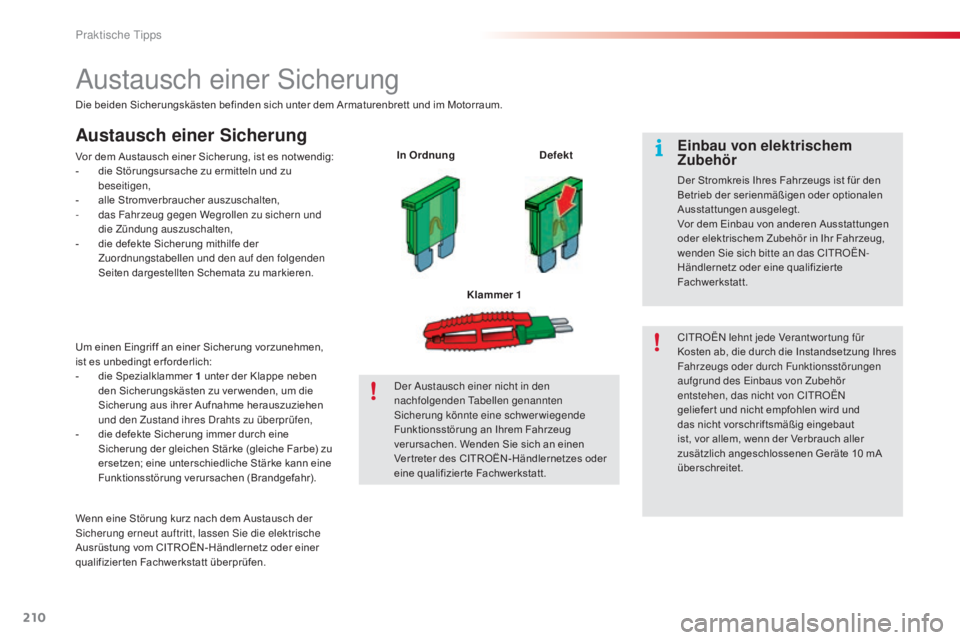 CITROEN C5 2015  Betriebsanleitungen (in German) 210
C5_de_Chap08_information_ed01-2014
austausch einer si cherung
Die beiden Sicherungskästen befinden sich unter dem Armaturenbrett und im Motorraum.
Austausch einer Sicherung
Vor dem Austausch eine