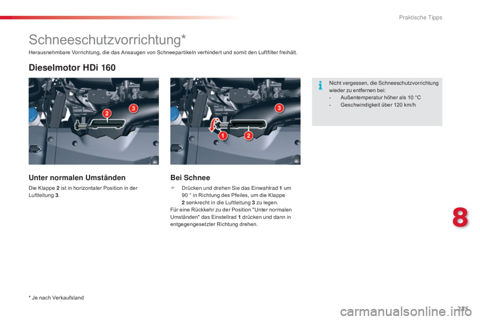 CITROEN C5 2015  Betriebsanleitungen (in German) 225
C5_de_Chap08_information_ed01-2014
Schneeschutzvorrichtung*
Dieselmotor HDi 160
Unter normalen Umständen
Die Klappe 2 ist in horizontaler Position in der luftleitung 3 .
Bei Schnee
F  drücken un