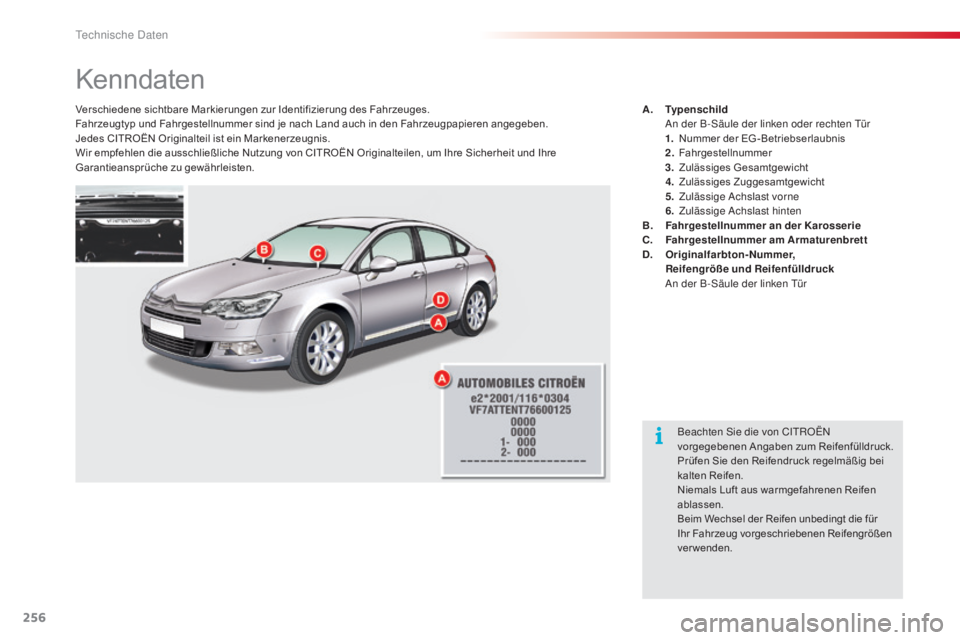 CITROEN C5 2015  Betriebsanleitungen (in German) 256
C5_de_Chap10_caracteristique_ed01-2014
Kenndaten
Verschiedene sichtbare Markierungen zur Identifizierung des Fahrzeuges.
Fahrzeugtyp und Fahrgestellnummer sind je nach Land auch in den Fahrzeugpap