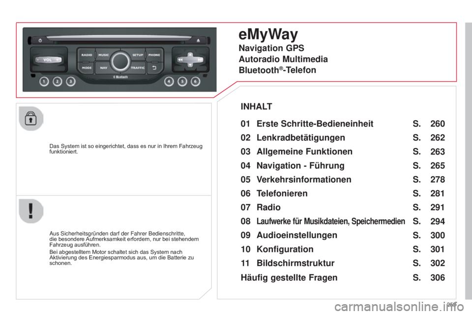 CITROEN C5 2015  Betriebsanleitungen (in German) 259
C5_de_Chap11b_RT6-2-8_ed01-2014
Das System ist so eingerichtet, dass es nur in Ihrem Fahrzeug 
funktioniert.
eMyWay
01 Erste Schritte-Bedieneinheit 
aus sicherheitsgründen darf der Fahrer Bediens
