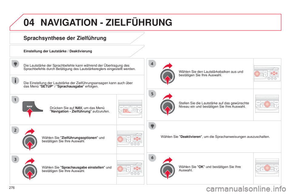 CITROEN C5 2015  Betriebsanleitungen (in German) 04
276
C5_de_Chap11b_RT6-2-8_ed01-2014
drücken sie auf N AV, um das Menü  
"Navigation - Zielführung " aufzurufen.
Sprachsynthese der Zielführung
Wählen Sie "Zielführungsoptionen 