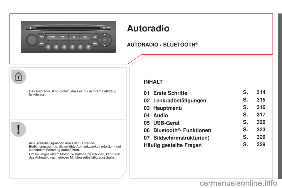 CITROEN C5 2015  Betriebsanleitungen (in German) 313
C5_de_Chap11c_RD45_ed01_2014
Autoradio
Das Autoradio ist so codiert, dass es nur in Ihrem Fahrzeug 
funktioniert.
Aus Sicherheitsgründen muss der Fahrer die 
Bedienungsschritte, die erhöhte Aufm
