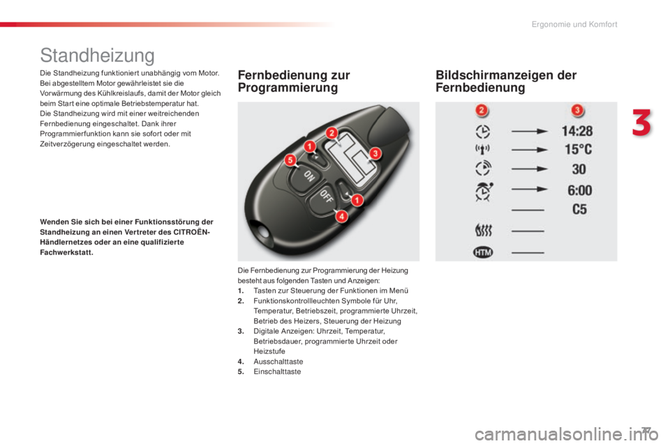 CITROEN C5 2015  Betriebsanleitungen (in German) 77
C5_de_Chap03_ergo-et-confort_ed01-2014
standheizung
Die Standheizung funktionier t unabhängig vom Motor.
Bei abgestelltem Motor gewährleistet sie die 
Vor wärmung des Kühlkreislaufs, damit der 