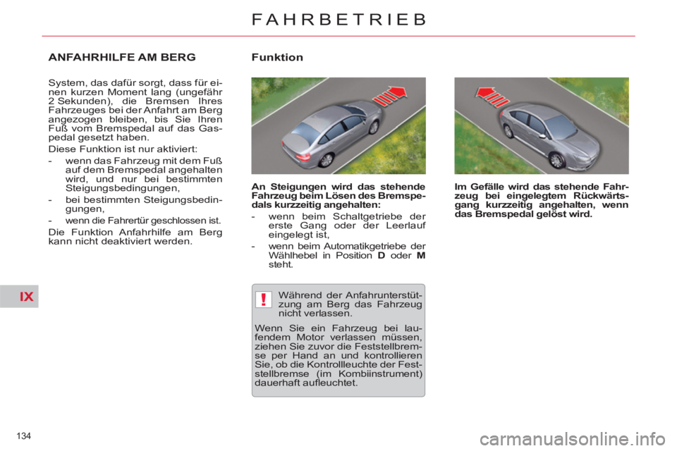 CITROEN C5 2014  Betriebsanleitungen (in German) IX!
134 
FAHRBETRIEB
ANFAHRHILFE AM BERG
  System, das dafür sorgt, dass für ei-
nen kurzen Moment lang (ungefähr 
2 Sekunden), die Bremsen Ihres 
Fahrzeuges bei der Anfahrt am Berg 
angezogen blei
