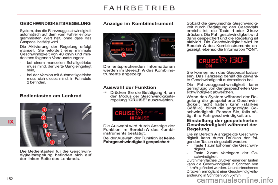CITROEN C5 2014  Betriebsanleitungen (in German) IX
152 
FAHRBETRIEB
GESCHWINDIGKEITSREGELUNG 
  System, das die Fahrzeuggeschwindigkeit 
automatisch auf dem vom Fahrer einpro-
grammierten Wert hält, ohne dass das 
Gaspedal betätigt wird. 
  Die A