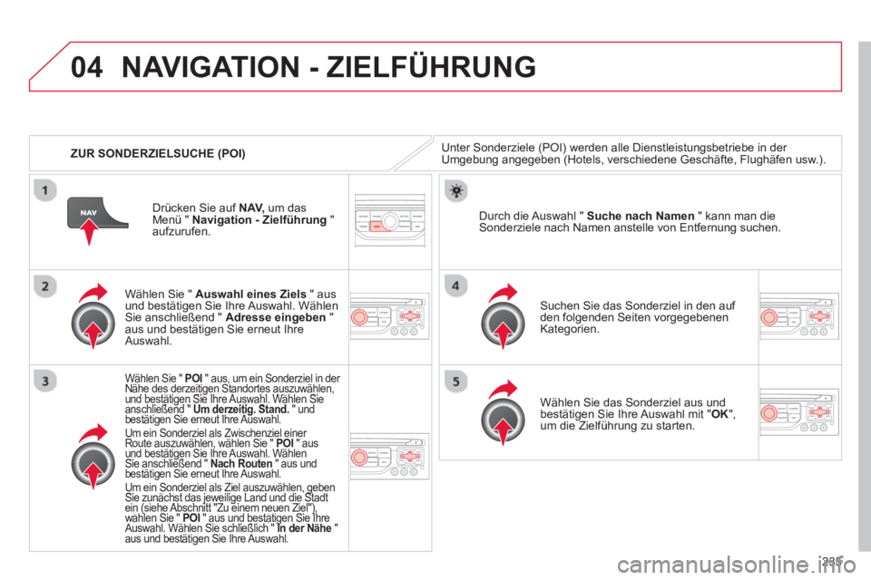 CITROEN C5 2014  Betriebsanleitungen (in German) 235
04
   
 
ZUR SONDERZIELSUCHE (POI)
NAVIGATION - ZIELFÜHRUNG 
Unter Sonderziele (POI) werden alle Dienstleistungsbetriebe in der Umgebung angegeben (Hotels, verschiedene Geschäfte, Flughäfen usw