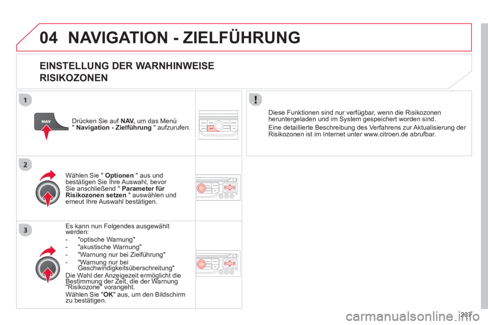 CITROEN C5 2014  Betriebsanleitungen (in German) 237
04 NAVIGATION - ZIELFÜHRUNG 
   
EINSTELLUNG DER WARNHINWEISE  
RISIKOZONEN
Es kann nun Folgendes ausgewählt werden:-  "optische Warnung"
-  "akustische Warnung"-   "Warnung nur bei Zielführung