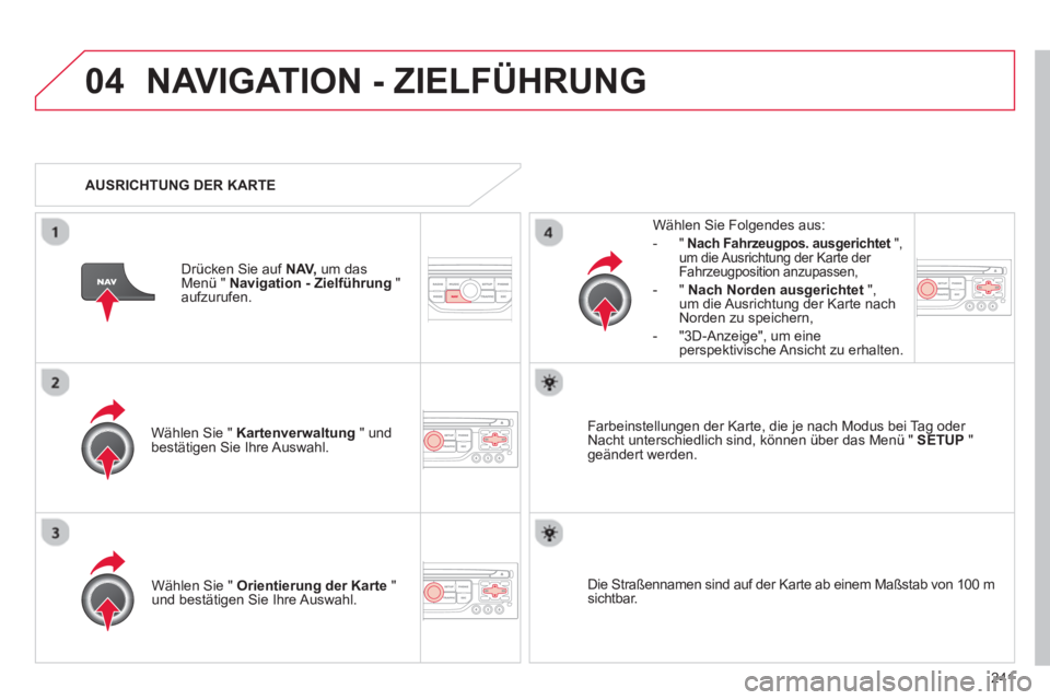 CITROEN C5 2014  Betriebsanleitungen (in German) 241
04NAVIGATION - ZIELFÜHRUNG 
Wählen Sie "  Kartenverwaltung" undbestätigen Sie Ihre Auswahl.     
Wählen Sie Fol
gendes aus: 
-"Nach Fahrzeugpos. ausgerichtet", tum die Ausrichtung der Karte de
