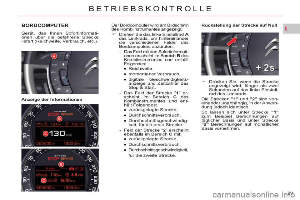 CITROEN C5 2014  Betriebsanleitungen (in German) I
29 
BETRIEBSKONTROLLE
BORDCOMPUTER
  Gerät, das Ihnen Sofortinformati-
onen über die befahrene Strecke 
liefert (Reichweite, Verbrauch, etc.).  
 
 
   
Anzeige der Informationen    
Rückstellung
