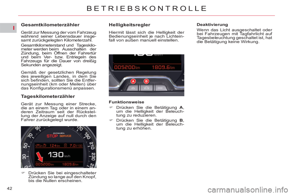 CITROEN C5 2014  Betriebsanleitungen (in German) I
42
BETRIEBSKONTROLLE
   
 
 
 
 
 
 
 
 
 
 
 
Gesamtkilometerzähler 
 
Gerät zur Messung der vom Fahrzeug 
während seiner Lebensdauer insge-
samt zurückgelegten Kilometerzahl. 
  Gesamtkilomete