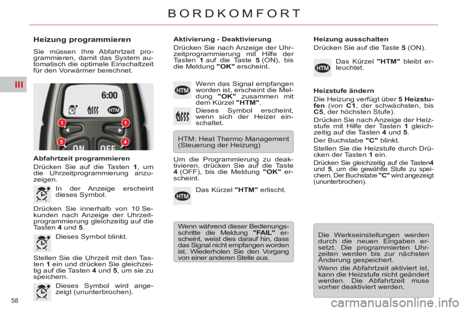 CITROEN C5 2014  Betriebsanleitungen (in German) III
58 
BORDKOMFORT
   
Heizung programmieren 
 
Sie müssen Ihre Abfahrtzeit pro-
grammieren, damit das System au-
tomatisch die optimale Einschaltzeit 
für den Vorwärmer berechnet. 
   
Abfahrtzei