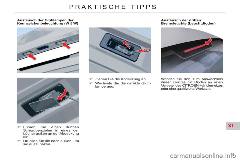 CITROEN C5 2012  Betriebsanleitungen (in German) XI
191 
PRAKTISCHE TIPPS
   
 
Austausch der Glühlampen der 
Kennzeichenbeleuchtung (W 5 W)  
   
 
 
 
 
 
 
�) 
 Führen Sie einen dünnen 
Schraubenzieher in eines der 
Löcher außen an der Abdec