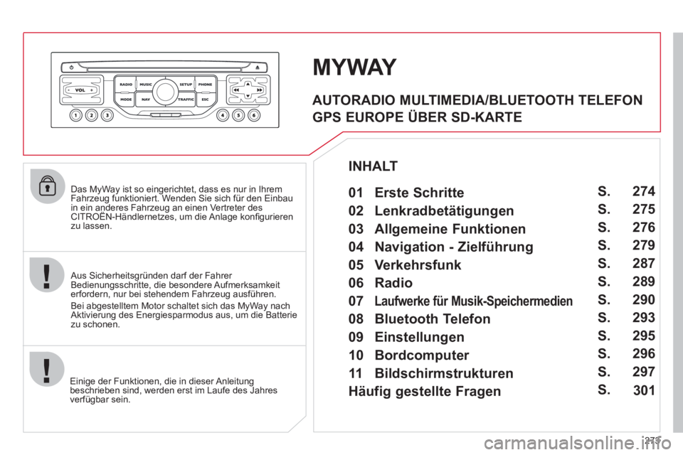 CITROEN C5 2012  Betriebsanleitungen (in German) 273
   
Das MyWay ist so eingerichtet, dass es nur in Ihrem 
Fahrzeug funktioniert. Wenden Sie sich für den Einbau 
in ein anderes Fahrzeug an einen Vertreter des 
CITROËN-Händlernetzes, um die Anl