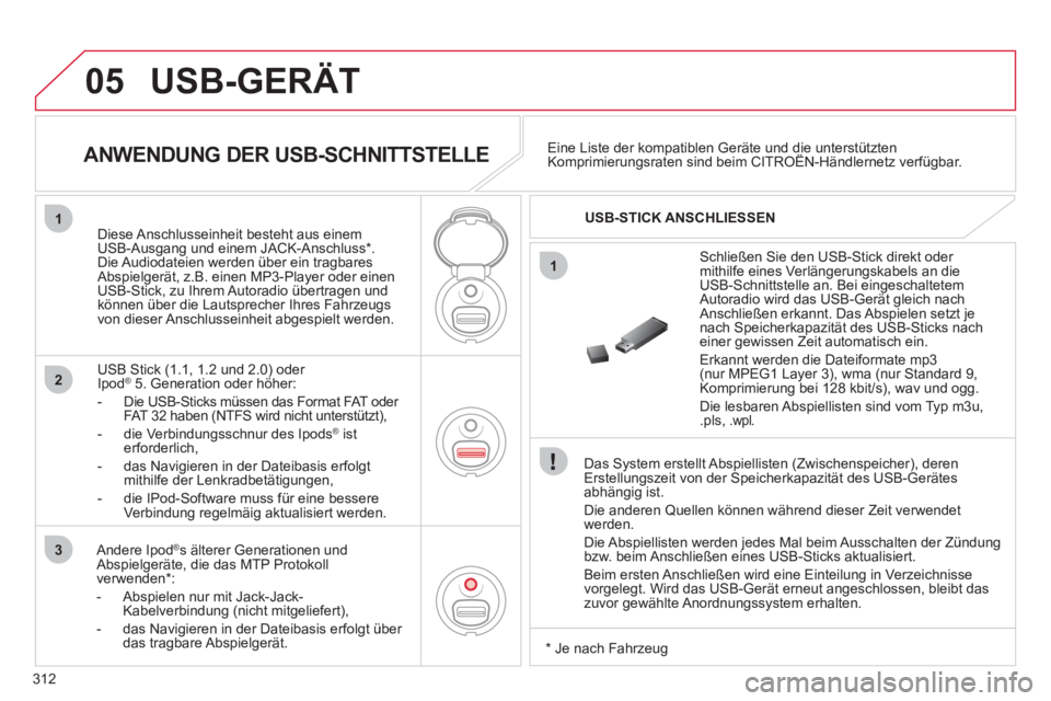 CITROEN C5 2012 Betriebsanleitungen (in German) 312
05
1
2
3
1
USB-GERÄT
Das System erstellt Abspiellisten (Zwischenspeicher), deren
Erstellungszeit von der Speicherkapazität des USB-Gerätes
abhängig ist.
Die anderen Quellen können CITROEN C5 2012 Betriebsanleitungen (in German) 312
05
1
2
3
1
USB-GERÄT
Das System erstellt Abspiellisten (Zwischenspeicher), deren
Erstellungszeit von der Speicherkapazität des USB-Gerätes
abhängig ist.
Die anderen Quellen können