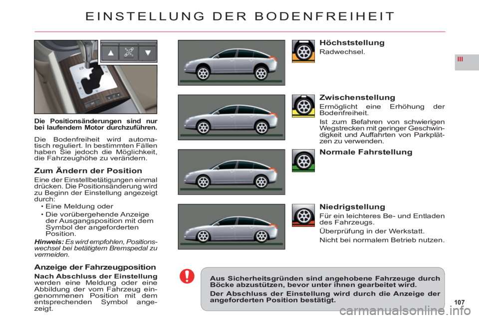 CITROEN C6 2012  Betriebsanleitungen (in German) 107
III
EINSTELLUNG DER BODENFREIHEIT
Die Positionsänderungen sind nur bei laufendem Motor durchzuführen.
Die Bodenfreiheit wird automa-
tisch reguliert. In bestimmten Fällenhaben Sie jedoch die M