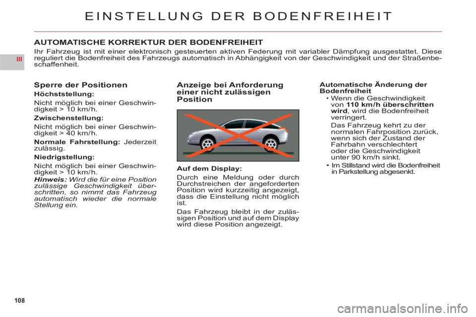CITROEN C6 2012  Betriebsanleitungen (in German) 108
III
EINSTELLUNG DER BODENFREIHEIT
AUTOMATISCHE KORREKTUR DER BODENFREIHEIT
Ihr Fahrzeug ist mit einer elektronisch gesteuerten aktiven Federung mit variabler Dämpfung ausgestattet. Diesereguliert