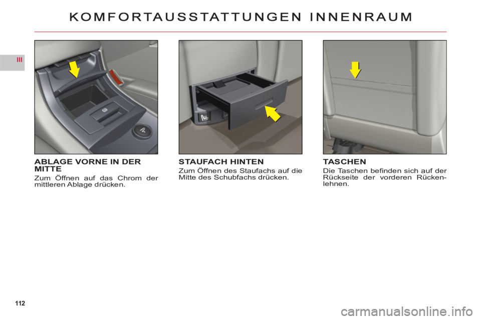 CITROEN C6 2012  Betriebsanleitungen (in German) 112
III
ABLAGE VORNE IN DERMITTE
Zum Öffnen auf das Chrom der mittleren Ablage  drücken.
STAUFACH HINTEN
Zum Öffnen des Staufachs auf die Mitte des Schubfachs drücken.
TASCHEN
Die Taschen beﬁ nd