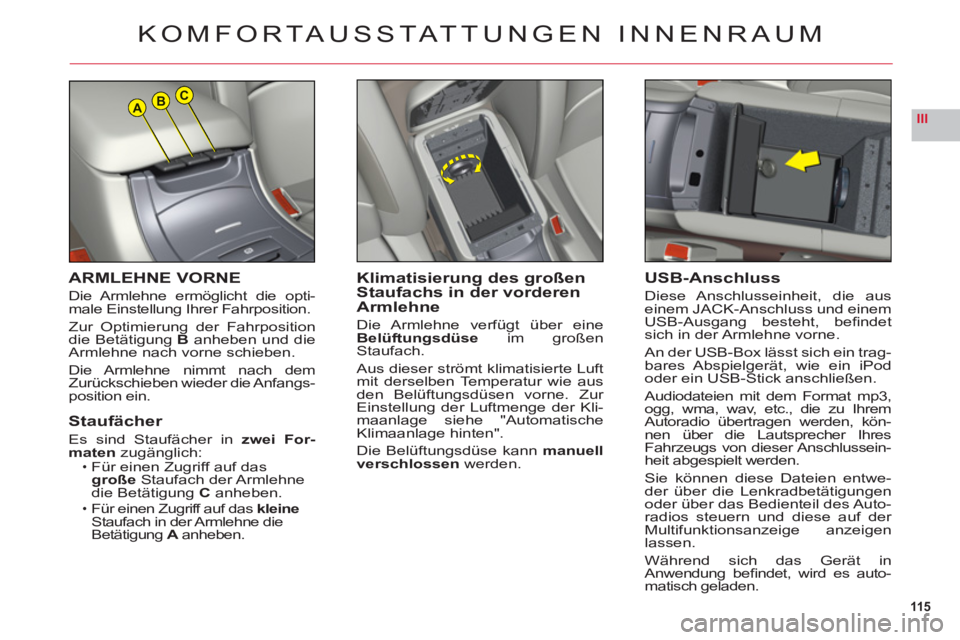 CITROEN C6 2012  Betriebsanleitungen (in German) 115
IIIABC
ARMLEHNE VORNE
Die Armlehne  ermöglicht die opti-male Einstellung Ihrer Fahrposition.
Zur Optimierung der Fahrposition
die Betätigung B anheben und dieArmlehne nach vorne schieben.
Di
e A