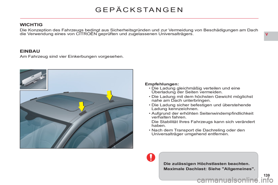 CITROEN C6 2012  Betriebsanleitungen (in German) 139
V
GEPÄCKSTA NGEN
Die zulässigen Höchstlasten beachten.
Maximale Dachlast: Siehe "Allgemeines".
Empfehlungen:Die Ladung gleichmäßig verteilen und eine Überladung der Seiten vermeiden.gg g
Die