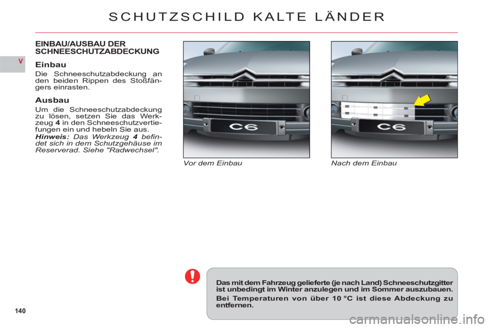 CITROEN C6 2012  Betriebsanleitungen (in German) 14 0
V
SCHUTZSCHILD KALTE LÄNDER
Nach dem EinbauVor dem Einbau
EINBAU/AUSBAU DER
SCHNEESCHUTZABDECKUNG
Einbau
Die Schneeschutzabdeckung an
den beiden Rippen des Stoßfän-gers einrasten.
Ausbau
Um di