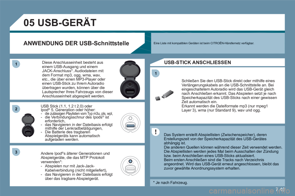 CITROEN C6 2012  Betriebsanleitungen (in German) 7.49
11
05
11
22
33
USB-GERÄT
   
Das System erstellt Abspiellisten (Zwischenspeicher), deren Erstellungszeit von der Speicherkapazität des USB-Gerätesabhängig ist.  
Die anderen Quellen können w