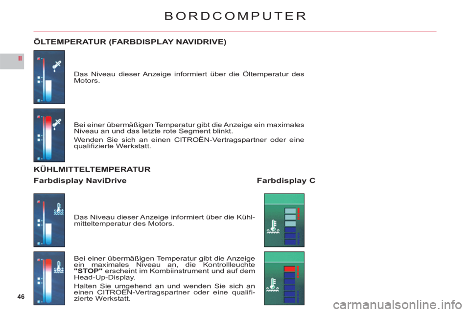 CITROEN C6 2012  Betriebsanleitungen (in German) 46
II
BORDCOMPUTER
Das Niveau dieser Anzeige informiert über die Öltemperatur des Motors.
ÖLTEMPERATUR (FARBDISPLAY NAVIDRIVE)
Bei einer übermäßigen Temperatur gibt die Anzeige ein maximales 
Ni