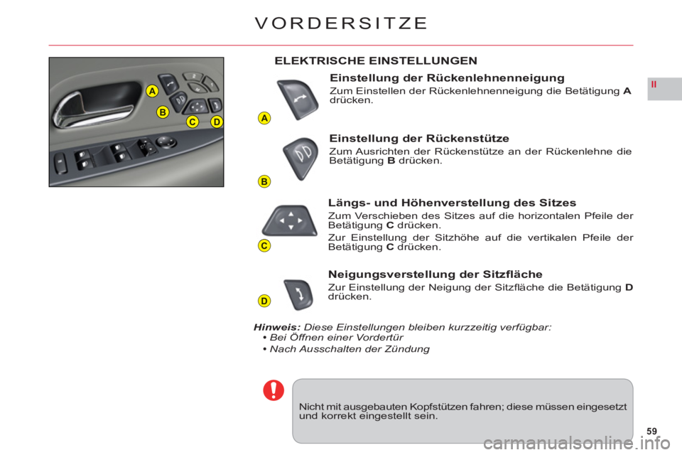CITROEN C6 2012  Betriebsanleitungen (in German) 59
II
A
B
C
D
A
BCD
VORDERSITZE
Nicht mit ausgebauten Kopfstützen fahren; diese müssen  eingesetztund korrekt eingestellt sein.
ELEKTRISCHE EINSTELLUNGEN
Einstellung der Rückenlehnenneigung
Zum Ein