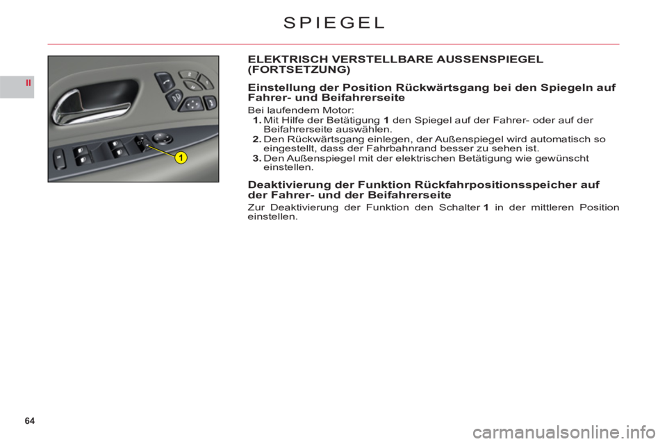 CITROEN C6 2012  Betriebsanleitungen (in German) 64
II
1
SPIEGEL
ELEKTRISCH VERSTELLBARE AUSSENSPIEGEL (FORTSETZUNG)
Einstellung der Position Rückwärtsgang bei den Spiegeln auf 
Fahrer- und Beifahrerseite
Bei laufendem Motor:1. Mit Hilfe der Betä