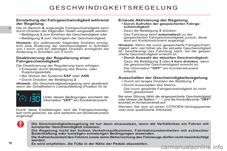 CITROEN C6 2012  Betriebsanleitungen (in German) 70
II
GESCHWINDIGKEITSREGELUNG
Unter diesen Bedingungen erscheint die 
Information"OFF" am Kombiinstrument.
Einstellung der Fahrgeschwindigkeit während der Regelung
Die im BereichAangezeigte Fahrgesc