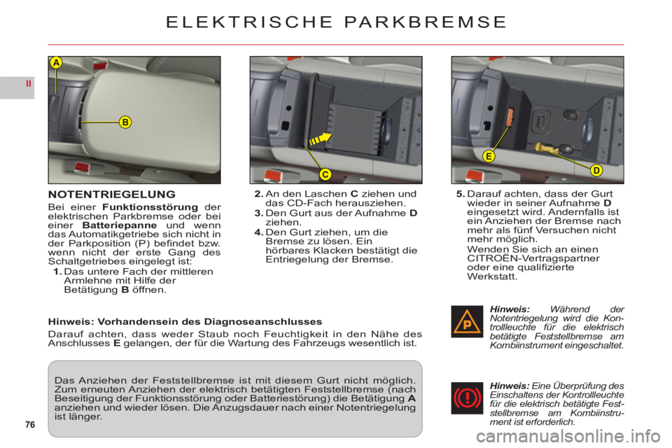 CITROEN C6 2012  Betriebsanleitungen (in German) 76
II
B
D
E
C
A
NOTENTRIEGELUNG
Bei einer Funktionsstörung der elektrischen Parkbremse oder beieiner Batteriepanne und wenndas Automatikgetriebe sich nicht in
der Parkposition (P) beﬁ ndet  bzw.
we