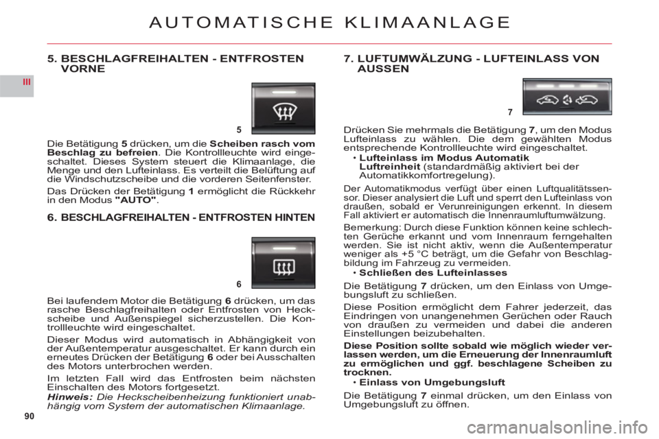 CITROEN C6 2012 Betriebsanleitungen (in German) 90
III
5
6
7
AUTOMATISCHE KLIMAANLAGE
5. BESCHLAGFREIHALTEN - ENTFROSTEN VORNE
Die Betätigung5drü
cken, um die Scheiben rasch vom Beschlag zu befreien. Die Kontrollleuchte wird einge-schaltet. Die CITROEN C6 2012 Betriebsanleitungen (in German) 90
III
5
6
7
AUTOMATISCHE KLIMAANLAGE
5. BESCHLAGFREIHALTEN - ENTFROSTEN VORNE
Die Betätigung5drü
cken, um die Scheiben rasch vom Beschlag zu befreien. Die Kontrollleuchte wird einge-schaltet. Die