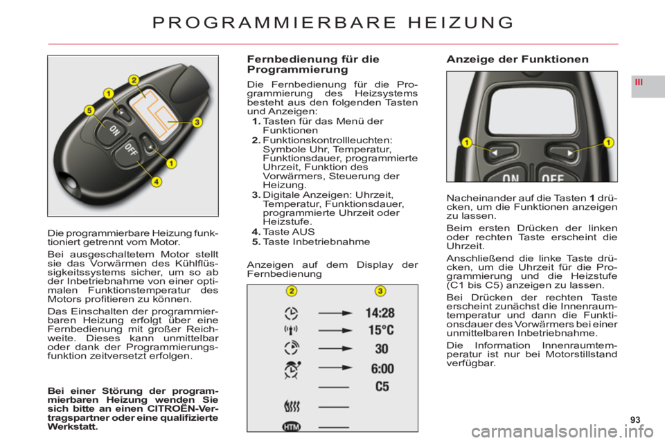 CITROEN C6 2012  Betriebsanleitungen (in German) 93
III
Die programmierbare Heizung funk-
tioniert getrennt vom Motor.
Bei ausgeschaltetem Motor stelltsie das Vorwärmen des Kühlﬂ üs-sigkeitssystems sicher, um so abder Inbetriebnahme von einer o