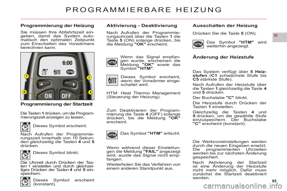 CITROEN C6 2012  Betriebsanleitungen (in German) 95
III
Programmierung der HeizungAktivierung - DeaktivierungAusschalten der Heizung
Sie müssen Ihre Abfahrtszeit ein-geben, damit das System auto-matisch den optimalen Zeitpunkt
zum Einschalten des V
