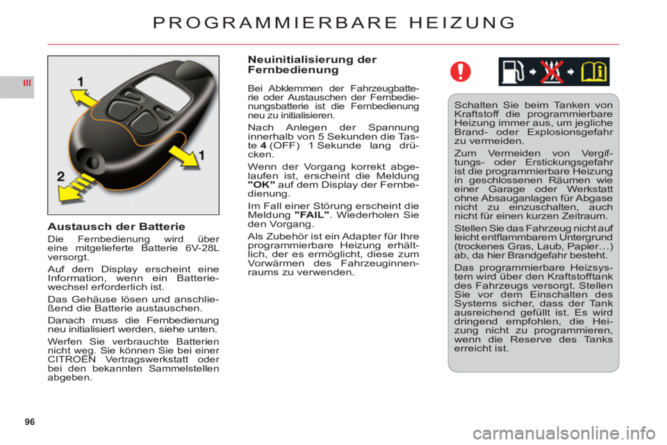 CITROEN C6 2012  Betriebsanleitungen (in German) 96
III
Austausch der Batterie
Die Fernbedienung wird über eine mitgelieferte Batterie 6V-28L 
versorgt.
Auf dem Display erscheint eine
Information, wenn ein Batterie-
w
echsel erforderlich ist.
Das 
