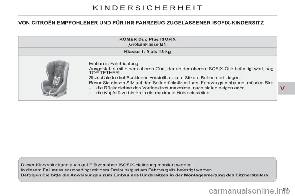 CITROEN C-CROSSER 2012  Betriebsanleitungen (in German) V
KINDERSICHERHEIT
99    Dieser Kindersitz kann auch auf Plätzen ohne ISOFIX-Halterung montiert werden. 
  In diesem Fall muss er unbedingt mit dem Dreipunktgurt am Fahrzeugsitz befestigt werden. 
  