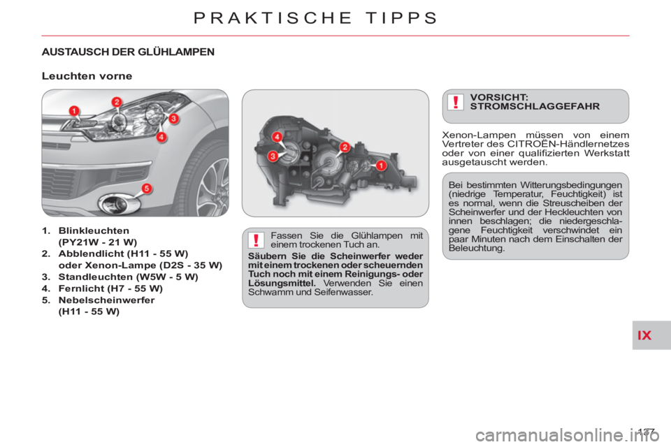 CITROEN C-CROSSER 2012  Betriebsanleitungen (in German) IX
!
!
PRAKTISCHE TIPPS
137 
AUSTA USCH DER GLÜHLAMPEN  
 
 
Fassen Sie die Glühlampen mit 
einem trockenen Tuch an. 
   
Säubern Sie die Scheinwerfer weder 
mit einem trockenen oder scheuernden 
T