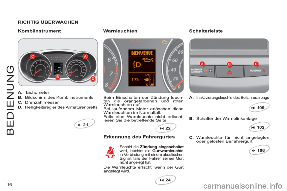 CITROEN C-CROSSER 2012  Betriebsanleitungen (in German) 16
BEDIEN
U
N
G
   
RICHTIG ÜBERWACHEN  
   
Kombiinstrument Schalterleiste 
 
Beim Einschalten der Zündung leuch-ten die orangefarbenen und roten g
Warnleuchten auf.
  Bei laufendem Motor erlösche