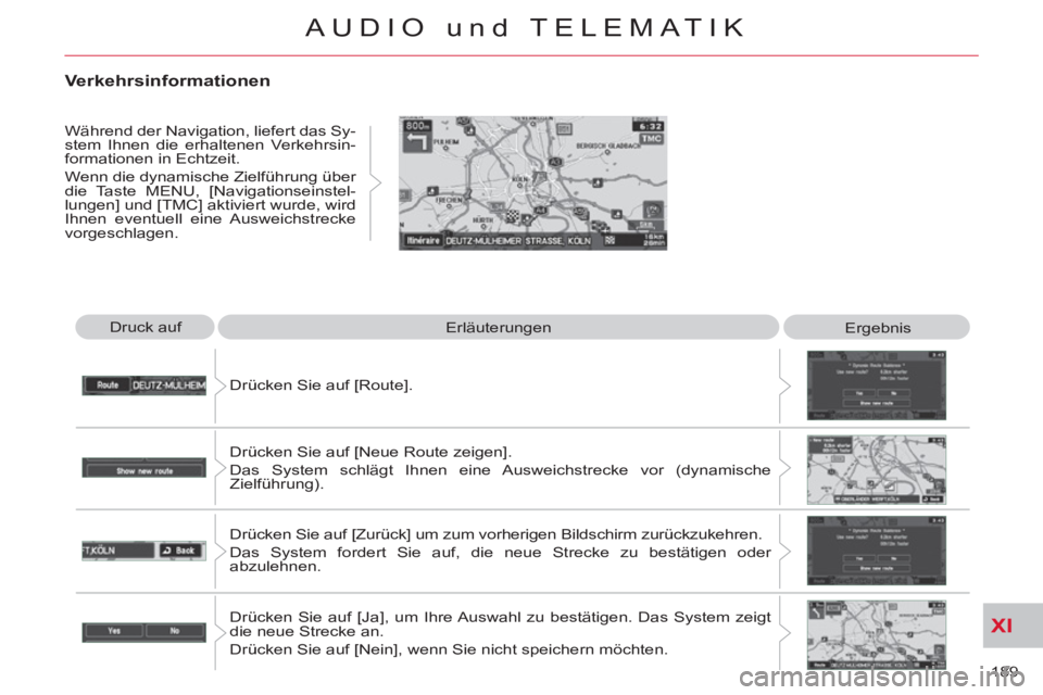 CITROEN C-CROSSER 2012  Betriebsanleitungen (in German) XI
189 
AUDIO und TELEMATIK
  Druck auf 
  Erläuterungen 
  Ergebnis 
  Drücken Sie auf [Route]. 
  Drücken Sie auf [Neue Route zeigen].  
Das System schlägt Ihnen eine Ausweichstrecke vor (dynami