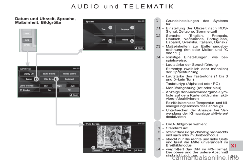 CITROEN C-CROSSER 2012  Betriebsanleitungen (in German) XI
211 
AUDIO und TELEMATIK
   
Datum und Uhrzeit, Sprache, Maßeinheit, Bildgröße 
 
E - DVD-Bildgröße wählen: 
  E1 - Standard 4/3 
  E2  -  streckt das Bild gleichmäßig nach rechts 
und nach