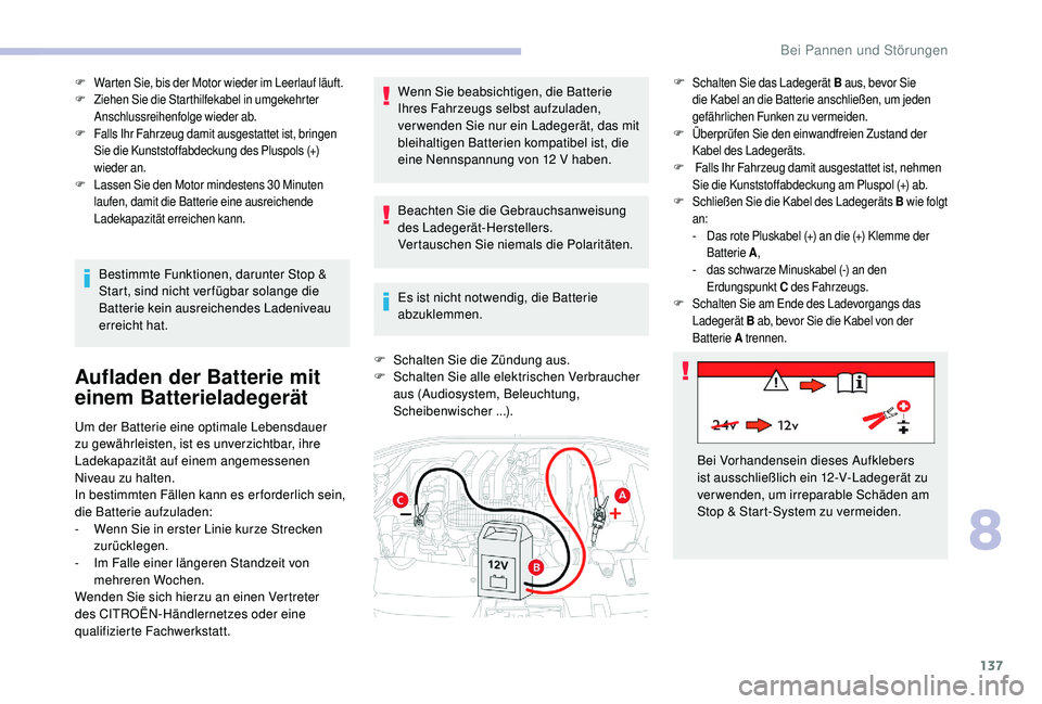 CITROEN C-ELYSÉE 2018  Betriebsanleitungen (in German) 137
F Warten Sie, bis der Motor wieder im Leerlauf läuft.
F Ziehen Sie die Starthilfekabel in umgekehrter 
Anschlussreihenfolge wieder ab.
F
 F

alls Ihr Fahrzeug damit ausgestattet ist, bringen 
Sie